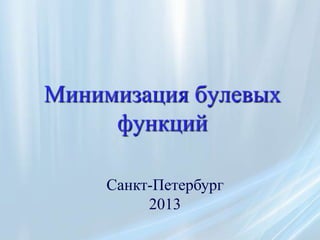 Минимизация булевых
     функций

     Санкт-Петербург
          2013
 
