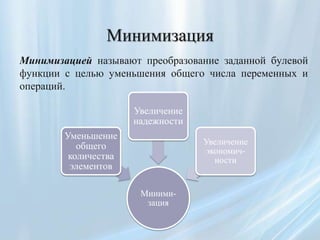 Минимизация
Минимизацией называют преобразование заданной булевой
функции с целью уменьшения общего числа переменных и
опе...