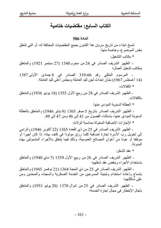 ‫انكتاب انظاتغ; يمتعُاخ ختايُح‬

                                   ‫انًادج 796‬
‫ط٘ٔن حرظيحء ٖٓ طخٍ٣ن َٓ٣خٕ ٌٛح حُوخٕٗٞ ؿٔ٤غ حُٔوظ٠٤خص حُٔوخُلش ُٚ، أٝ حُظ٢ طظؼِن‬
                                                         ‫ر٘لْ حُٟٔٞٞع، ٝهخٛش ٜٓ٘خ6‬
                                                             ‫* ٌٓخطذ حُظ٘ـ٤َ6‬
‫- حُظٜ٤َ حَُ٘٣ق حُٜخىٍ ك٢ 32 ٖٓ ٓلَّ 1345 (32 ٓزظٔزَ 5255) ٝحُٔظؼِن‬
                                                     ‫رٌٔخطذ ط٘ـ٤َ حُؼٔخٍ؛‬
‫- حَُّٔٓٞ حٌُِٔ٢ ٍهْ 22-554 حُٜخىٍ ك٢ 4 ؿٔخىٟ ح٧ُٝ٠ 3445‬
          ‫(35 أؿٔطْ 3255) ر٘ؤٕ اكيحع ُـٖ ُِ٤ي حُؼخِٓش ٝٓـِْ أػِ٠ ُِ٤ي حُؼخِٓش.‬
                                                                   ‫* حٌُلخ٫ص6‬
‫- حُظٜ٤َ حَُ٘٣ق حُٜخىٍ ك٢ 42 ٖٓ ٍر٤غ ح٧ٍٝ 1145 (45 ٣ٞٗ٤ٞ 2455) ٝحُٔظؼِن‬
                                                                   ‫رخٌُلخ٫ص.‬
                                                 ‫* حُؼطِش حُٔ٘ٞ٣ش حُٔئىٟ ػٜ٘خ6‬
‫- حُظٜ٤َ حَُ٘٣ق حُٜخىٍ رظخٍ٣ن 1 ٛلَ 1245 (5 ٣٘خ٣َ 2355) ٝحُٔظؼِن رخُؼطِش‬
                  ‫حُٔ٘ٞ٣ش حُٔئىٟ ػٜ٘خ، رخٓظؼ٘خء حُلٍٜٞ ٖٓ 53 اُ٠ 23 ٖٝٓ 33 اُ٠ 53.‬
                                   ‫* ح٩ؿخُحص ح٩ٟخك٤ش حُٔوُٞش رٔ٘خٓزش حُٞ٫ىس6‬
‫- حُظٜ٤َ حَُ٘٣ق حُٜخىٍ ك٢ 12 ٖٓ ً١ حُوؼيس 1245 (22 أًظٞرَ 2355) ٝحَُحٓ٢‬
‫اُ٠ طوٞ٣َ ٍد ح٧َٓس اؿخُس اٟخك٤ش ًِٔخ ٍُم ُٓٞٞىح ك٢ ً٘ق ر٤ظٚ، اًح ًخٕ أؿ٤َح أٝ‬
‫ٓٞظلخ أٝ ػٞٗخ ٖٓ أػٞحٕ حُٜٔخُق حُؼٔٞٓ٤ش، ًُٝي ك٤ٔخ ٣ظؼِن رخ٧ؿَحء حُُٔ٘ٔٞ٤ٖ رٌٜٙ‬
                                                                        ‫حُٔيٝٗش.‬
                                                                 ‫* ػوي حُ٘ـَ6‬
‫- حُظٜ٤َ حَُ٘٣ق حُٜخىٍ ك٢ 22 ٖٓ ٍر٤غ ح٧ٍٝ 5145 (3 ٓخ١ 1355) ٝحُٔظؼِن‬
                                          ‫رخٓظويحّ ح٧ؿَحء ٝر٘وٞ ػوي ٗـِْٜ؛‬
‫- حُظٜ٤َ حَُ٘٣ق حُٜخىٍ ك٢ 12 ٖٓ ً١ حُلـش 3245 (52 ٗٞكٔزَ 1355) ٝحُٔظؼِن‬
‫ربىٓخؽ ٝاػخىس حٓظويحّ ٝطز٘٤جش حَُٔٔك٤ٖ ٖٓ حُويٓش حُؼٌَٔ٣ش ٝحُٔـ٘خء ٝحُٔزؼي٣ٖ ٖٝٓ‬
                                                                    ‫ػِ٠ ٗخًِظْٜ؛‬
‫- حُظٜ٤َ حَُ٘٣ق حُٜخىٍ ك٢ 12 ٖٓ ٗٞحٍ 1345 (12 ٣ُٞ٤ٞ 5155) ٝحُٔظؼِن‬
                                         ‫رآؿخٍ ح٩هطخٍ ك٢ ٓـخٍ اؿخٍس حُويٓش؛‬




                                     ‫- 525 -‬
 