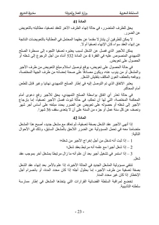 ‫انًادج 25‬
‫٣لن ُِطَف حُٔظ٠ٍَ، ك٢ كخُش اٜٗخء حُطَف ح٥هَ ُِؼوي طؼٔل٤خ، ٓطخُزظٚ رخُظؼٞ٣ٞ‬
                                                                    ‫ػٖ حُ٠ٍَ.‬
‫٫ ٣ٌٖٔ ُِطَك٤ٖ إٔ ٣ظ٘خُ٫ ٓويٓخ ػٖ كؤٜخ حُٔلظَٔ ك٢ حُٔطخُزش رخُظؼٞ٣٠خص حُ٘خطـش‬
                                           ‫ػٖ اٜٗخء حُؼوي ٓٞحء ًخٕ ح٩ٜٗخء طؼٔل٤خ أّ ٫.‬
‫٣ٌٖٔ ُ٨ؿ٤ َ حٌُ١ كَٜ ػٖ حُ٘ـَ ُٔزذ ٣ؼظزَٙ طؼٔل٤خ حُِـٞء اُ٠ ٓٔطَس حُِٜق‬
‫حُظٜٔ٤ي١ حُٜٔ٘ٞٙ ػِ٤ٚ ك٢ حُلوَس 3 ٖٓ حُٔخىس 241 أىٗخٙ ٖٓ أؿَ حَُؿٞع اُ٠ ٗـِٚ أٝ‬
                                                             ‫حُلٍٜٞ ػِ٠ طؼٞ٣ٞ.‬
‫ك٢ كخُش حُلٍٜٞ ػِ٠ طؼٞ٣ٞ، ٣ٞهغ طٞٛ٤َ حٓظ٬ّ ٓزِؾ حُظؼٞ٣ٞ ٖٓ ١َف ح٧ؿ٤َ‬
‫ٝحُٔ٘ـَ أٝ ٖٓ ٣٘ٞد ػ٘ٚ، ٝ٣ٌٕٞ ٜٓخىهخ ػِ٠ ٛلش آ٠خثٚ ٖٓ ١َف حُـٜش حُٔوظٜش،‬
                                    ‫ٝ٣ٞهؼٚ رخُؼطق حُؼٕٞ حٌُِٔق رظلظ٤ٖ حُ٘ـَ.‬
‫٣ؼظزَ ح٫طلخم حٌُ١ طْ حُظَٞٛ اُ٤ٚ ك٢ ا١خٍ حُِٜق حُظٜٔ٤ي١ ٜٗخث٤خ ٝؿ٤َ هخرَ ُِطؼٖ‬
                                                                       ‫أٓخّ حُٔلخًْ.‬
‫ك٢ كخُش طؼٌٍ أ١ حطلخم رٞحٓطش حُِٜق حُظٜٔ٤ي١، ٣لن ُ٨ؿ٤َ ٍكغ ىػٟٞ أٓخّ‬
‫حُٔلٌٔش حُٔوظٜش، حُظ٢ ُٜخ إٔ طلٌْ، ك٢ كخُش ػزٞص كَٜ ح٧ؿ٤َ طؼٔل٤خ، آخ ربٍؿخع‬
‫ح٧ؿ٤َ اُ٠ ٗـِٚ أٝ كُٜٞٚ ػِ٠ طؼٞ٣ٞ ػٖ حُ٠ٍَ ٣ليى ٓزِـٚ ػِ٠ أٓخّ أؿَ َٜٗ‬
            ‫ٜٝٗق ػٖ ًَ ٓ٘ش ػَٔ أٝ ؿِء ٖٓ حُٔ٘ش ػِ٠ إٔ ٫ ٣ظؼيٟ ٓوق 24 َٜٗح.‬
                                      ‫انًادج 35‬
‫اًح أٜٗ٠ ح٧ؿ٤ َ ػوي حُ٘ـَ رٜلش طؼٔل٤ش، ػْ طؼخهي ٓغ ٓ٘ـَ ؿي٣ي، أٛزق ٌٛح حُٔ٘ـَ‬
‫ٓظ٠خٓ٘خ ٓؼٚ ك٢ طلَٔ حُٔٔئُٝ٤ش ػٖ حُ٠ٍَ حُ٬كن رخُٔ٘ـَ حُٔخرن، ًُٝي ك٢ ح٧كٞحٍ‬
                                                                            ‫حُظخُ٤ش6‬
                            ‫5 – اًح ػزض أٗٚ طيهَ ٖٓ أؿَ اهَحؽ ح٧ؿ٤َ ٖٓ ٗـِٚ؛‬
                                 ‫2 – اًح ٗـَ أؿ٤َح ٓغ ػِٔٚ أٗٚ َٓطز٢ رؼوي ٗـَ؛‬
‫4 – اًح حٓظَٔ ك٢ ط٘ـ٤َ أؿ٤َ رؼي إٔ ػِْ أٗٚ ٓخ ُحٍ َٓطزطخ رٔ٘ـَ آهَ رٔٞؿذ ػوي‬
                                                                                 ‫ٗـَ.‬
‫ط٘ظل٢ ٓٔئُٝ٤ش حُٔ٘ـَ حُـي٣ي ك٢ حُلخُش ح٧ه٤َس، اًح ػِْ رخ٧َٓ رؼي اٜٗخء ػوي حُ٘ـَ‬
‫رٜلش طؼٔل٤ش ٖٓ ١َف ح٧ؿ٤َ، آخ رلٍِٞ أؿِٚ اًح ًخٕ ٓليى حُٔيس، أٝ رخَٜٗحّ أؿَ‬
                                                      ‫ح٩هطخٍ اًح ًخٕ ؿ٤َ ٓليى حُٔيس.‬
‫طو٠غ َُٔحهزش حُِٔطش حُو٠خث٤ش حُوَحٍحص حُظ٢ ٣ظوٌٛخ حُٔ٘ـَ ك٢ ا١خٍ ٓٔخٍٓش‬
                                                                ‫ِٓطظٚ حُظؤى٣ز٤ش.‬




                                       ‫- 42 -‬
 