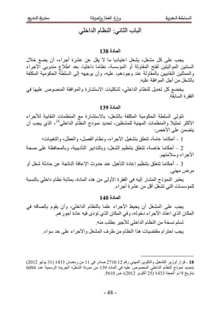 ‫حُزخد حُؼخٗ٢6 حُ٘ظخّ حُيحهِ٢‬

                                         ‫انًادج 942‬
‫٣ـذ ػِ٠ ًَ ٓ٘ـَ، ٣٘ـَ حػظ٤خى٣خ ٓخ ٫ ٣وَ ػٖ ػَ٘س أؿَحء، إٔ ٣٠غ ه٬ٍ‬
‫حُٔ٘ظ٤ٖ حُٔٞحُ٤ظ٤ٖ ُلظق حُٔوخُٝش أٝ حُٔئٓٔش، ٗظخٓخ ىحهِ٤خ، رؼي ح١٬ع ٓ٘يٝر٢ ح٧ؿَحء‬
‫ٝحُٔٔ ؼِ٤ٖ حُ٘وخر٤٤ٖ رخُٔوخُٝش ػ٘ي ٝؿٞىْٛ، ػِ٤ٚ، ٝإٔ ٣ٞؿٜٚ اُ٠ حُِٔطش حُلٌٞٓ٤ش حٌُِٔلش‬
                                                      ‫رخُ٘ـَ ٖٓ أؿَ حُٔٞحكوش ػِ٤ٚ.‬
‫٣و٠غ ًَ طؼي٣َ ُِ٘ظخّ حُيحهِ٢، ٌُِ٘٤خص ح٫ٓظ٘خٍس ٝحُٔٞحكوش حُٜٔ٘ٞٙ ػِ٤ٜخ ك٢‬
                                                                    ‫حُلوَس حُٔخروش.‬
                                         ‫انًادج :42‬
‫طظُٞ٠ حُِٔطش حُلٌٞٓ٤ش حٌُِٔلش رخُ٘ـَ، رخ٫ٓظ٘خٍس ٓغ حُٔ٘ظٔخص حُ٘وخر٤ش ُ٨ؿَحء‬
‫ح٧ًؼَ طٔؼ٤٬ ٝحُٔ٘ظٔخص حُٜٔ٘٤ش ُِٔ٘ـِ٤ٖ، طلي٣ي ًٗٔٞؽ حُ٘ظخّ حُيحهِ٢81، حٌُ١ ٣ـذ إٔ‬
                                                              ‫٣ظ٠ٖٔ ػِ٠ ح٧هٚ6‬
        ‫5 – أكٌخٓخ ػخٓش، طظؼِن رظ٘ـ٤َ ح٧ؿَحء، ٝٗظخّ حُلَٜ، ٝحُؼطَ، ٝحُظـ٤زخص؛‬
‫2 – أكٌخٓخ هخٛش، طظؼِن رظ٘ظ٤ْ حُ٘ـَ، ٝرخُظيحر٤َ حُظؤى٣ز٤ش، ٝرخُٔلخكظش ػِ٠ ٛلش‬
                                                                  ‫ح٧ؿَحء ٝٓ٬ٓظْٜ.‬
‫4 – أكٌخٓخ طظؼِن رظ٘ظ٤ْ اػخىس حُظؤٛ٤َ ػ٘ي كيٝع ح٩ػخهش حُ٘خطـش ػٖ كخىػش ٗـَ أٝ‬
                                                                       ‫َٓٝ ٜٓ٘٢.‬
‫٣ؼظزَ حًُ٘ٔٞؽ حُٔ٘خٍ اُ٤ٚ ك٢ حُلوَس ح٧ُٝ٠ ٖٓ ٌٛٙ حُٔخىس، رٔؼخرش ٗظخّ ىحهِ٢ رخُ٘ٔزش‬
                                             ‫ُِٔئٓٔخص حُظ٢ ط٘ـَ أهَ ٖٓ ػَ٘س أؿَحء.‬
                                         ‫انًادج 152‬
‫٣ـذ ػِ٠ ح ُٔ٘ـَ إٔ ٣ل٤٢ ح٧ؿَحء ػِٔخ رخُ٘ظخّ حُيحهِ٢، ٝإٔ ٣وّٞ ربُٜخهٚ ك٢‬
             ‫حٌُٔخٕ حٌُ١ حػظخى ح٧ؿَحء ىهُٞٚ، ٝك٢ حٌُٔخٕ حٌُ١ طئىٟ ك٤ٚ ػخىس أؿٍْٞٛ.‬
                                       ‫طِْٔ ٗٔوش ٖٓ حُ٘ظخّ حُيحهِ٢ ُ٨ؿ٤َ رطِذ ٓ٘ٚ.‬
         ‫٣ـذ حكظَحّ ٓوظ٠٤خص ٌٛح حُ٘ظخّ ٖٓ ١َف حُٔ٘ـَ ٝح٧ؿَحء ػِ٠ كي ٓٞحء.‬




‫81 - هَحٍ ُُٞ٣َ حُظ٘ـ٤َ ٝحُظٌٞ٣ٖ حُٜٔ٘٢ ٍهْ 25.1532 ٛخىٍ ك٢ 55 ٖٓ ٍٓ٠خٕ 4435 (54 ٣ُٞ٤ٞ 2512)‬
‫رظلي٣ي ًٗٔٞؽ حُ٘ظخّ حُيحهِ٢ حُٜٔ٘ٞٙ ػِ٤ٚ ك٢ حُٔخىس 545 ٖٓ ٓيٝٗش حُ٘ـَ؛ حُـَ٣يس حَُٓٔ٤ش ػيى 3512‬
                                           ‫رظخٍ٣ن 5 ًٝ حُلـش 4435 (12 أًظٞرَ 2512)، ٙ 1521.‬



                                           ‫- 43 -‬
 