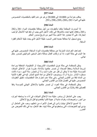 ‫انًادج 8:3‬
‫٣ؼخهذ رـَحٓش ٖٓ 111.15 اُ٠ 111.12 ىٍْٛ ػٖ ػيّ حُظو٤ي رخُٔوظ٠٤خص حُٜٔ٘ٞٙ‬
                                   ‫ػِ٤ٜخ ك٢ حُٔٞحى 442 ٝ442 ٝ542 ٝ152 ٝ552.‬
                                     ‫انًادج 9:3‬
‫اًح أٛيٍص حُٔلٌٔش كٌٔخ رخُؼوٞرخص ٖٓ أؿَ ٓوخُلش ٓوظ٠٤خص حُٔٞحى 542 ٝ242‬
‫ٝ142 ٝ242، كبٜٗخ طليى رخ٩ٟخكش اُ٠ ًُي، ح٧ؿَ حٌُ١ ٣ـذ إٔ ط٘لٌ ك٤ٚ ح٧ٗـخٍ حُٞحؿذ‬
                  ‫اٗـخُٛخ، ػِ٠ أ٫ ٣ظـخُٝ ٌٛح ح٧ؿَ ٓظش أَٜٗ ٖٓ طخٍ٣ن ٛيٍٝ حُلٌْ.‬
‫٣ٔ٘غ طٔـ٤َ أ٣ش ٓوخُلش ؿي٣يس ُ٘لْ حُٔزذ، ١٤ِش ح٧ؿَ حٌُ١ ٣ليى ١زوخ ٧كٌخّ حُلوَس‬
                                                                           ‫حُٔخروش.‬
                                     ‫انًادج ::3‬
‫ط٠خػق حُـَحٓخص حُٔظَطزش ػٖ ٓوخُلش ٓوظ٠٤خص حُٔٞحى حُٔخروش، حُٜٔ٘ٞٙ ػِ٤ٜخ ك٢‬
‫ٌٛح حُزخد ك٢ كخُش حُؼٞى، اًح طْ حٍطٌخد أكؼخٍ ٓٔخػِش ىحهَ حُٔ٘ظ٤ٖ حُٔٞحُ٤ظ٤ٖ ُٜيٍٝ كٌْ‬
                                                                              ‫ٜٗخث٢.‬
                                     ‫انًادج 114‬
‫٣ٌٖٔ ُِ ٔلٌٔش، ك٢ كخُش هَم حُٔوظ٠٤خص حُظَ٘٣ؼ٤ش، أٝ حُظ٘ظ٤ٔ٤ش، حُٔظؼِوش رَٔحػخس‬
‫َٗٝ١ حُٔ٬ٓش ٝكلع حُٜلش، إٔ طٜيٍ كٌٜٔخ رخ٩ىحٗش، ٓوَٝٗخ روَحٍ ح٩ؿ٬م حُٔئهض‬
‫ُِٔئٓٔش، ١٤ِش ٓيس ٫ ٣ٌٖٔ إٔ طوَ ػٖ ػَ٘س أ٣خّ، ٝ٫ إٔ طظـخُٝ ٓظش أَٜٗ، ٓٞحء ًخٗض‬
‫ٓٔطَس ح٩ٌٗحٍ ٓخٍ٣ش أّ ٫، ٝ٣ٔظٞؿذ ح٩ؿ٬م َٓحػخس حُٔ٘غ حُٔ٘خٍ اُ٤ٚ ك٢ حُلوَس حُؼخٗ٤ش‬
‫ٖٓ حُٔخىس 15 ٖٓ حُوخٕٗٞ حُـ٘خث٢. ٝك٢ كخُش ػيّ حكظَحّ ٌٛٙ حُٔوظ٠٤خص، ططزن حُؼوٞرخص‬
                                       ‫حُٜٔ٘ٞٙ ػِ٤ٜخ ك٢ حُلَٜ 324 ٖٓ حُوخٕٗٞ حُـ٘خث٢.‬
‫٣ٌٖٔ ُِٔلٌٔش، ك٢ كخُش حُؼٞى، إٔ طٜيٍ كٌٜٔخ رخ٩ؿ٬م حُٜ٘خث٢ ُِٔئٓٔش ٝكوخ‬
                                         ‫ُِلِٜ٤ٖ 15 ٝ324 ٖٓ حُوخٕٗٞ حُـ٘خث٢.‬
                                     ‫انًادج 214‬
‫٣ـذ ػِ ٠ حُٔ٘ـَ إٔ ٣ٔظَٔ، ١٤ِش ٓيس ح٩ؿ٬م حُٔئهض، ك٢ أىحء ٓخ ٣ٔظلوٚ أؿَحإٙ‬
         ‫ٖٓ أؿٍٞ، ٝطؼٞ٣٠خص، ٝكٞحثي ٓخى٣ش أٝ ػ٤٘٤ش ًخٗٞح ٣ظوخٟٜٞٗخ هزَ طخٍ٣ن ح٩ؿ٬م.‬
‫اًح أٛزق ح٩ؿ٬م ٜٗخث٤خ ٝأىٟ اُ٠ كَٜ ح٧ؿَحء ٖٓ ٗـِْٜ، ٝؿذ ػِ٠ حُٔ٘ـَ إٔ‬
‫٣ئى١ ُْٜ حُظؼٞ٣٠خص، حُظ٢ ٣ٔظلوٜٞٗخ ك٢ كخُش اٜٗخء ػوي حُ٘ـَ، رٔخ ك٢ ًُي حُظؼٞ٣ٞ ػٖ‬
                                                                          ‫حُ٠ٍَ.‬




                                       ‫- 24 -‬
 