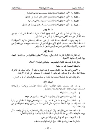 ‫- 15% ٖٓ ح٧ؿَ حُٔئىٟ ُٚ، رؼي ه٠خثٚ هْٔ ٓ٘ٞحص ك٢ حُ٘ـَ؛‬
               ‫- 15% ٖٓ ح٧ؿَ حُٔئىٟ ُٚ، رؼي ه٠خثٚ حػ٘ظ٢ ػَ٘س ٓ٘ش ك٢ حُ٘ـَ؛‬
                   ‫- 12% ٖٓ ح٧ؿَ حُٔئىٟ ُٚ، رؼي ه٠خثٚ ػَ٘٣ٖ ٓ٘ش ك٢ حُ٘ـَ؛‬
            ‫- 12% ٖٓ ح٧ؿَ حُٔئىٟ ُٚ، رؼي ه٠خثٚ هٔٔش ٝػَ٘٣ٖ ٓ٘ش ك٢ حُ٘ـَ.‬
                                      ‫انًادج 264‬
‫٣َحى رخُ٘ـَ حُٔ٘خٍ اُ٤ٚ ك٢ حُٔخىس 114 أػ٬ٙ، كظَحص حُويٓش حُظ٢ أىحٛخ ح٧ؿ٤َ‬
                         ‫ٓظِٜش، أٝ ؿ٤َ ٓظِٜش ك٢ ٗلْ حُٔوخُٝش أٝ ُيٟ ٗلْ حُٔ٘ـَ.‬
‫٫ ٣ؼظي رلظَحص حُويٓش، ٓظِٜش ًخٗض أٝ ؿ٤َ ٓظِٜش، ٫ٓظلوخم ػ٬ٝس ح٧هيٓ٤ش، اًح‬
‫ًخٗض هي أىهِض ػ٘ي حكظٔخد حُٔزِؾ حٌُ١ ٓزن ُ٨ؿ٤َ إٔ طِٔٔٚ ػ٘ي طؼٞ٣٠ٚ ػٖ حُلَٜ ٖٓ‬
                         ‫حُ٘ـَ، ًُٝي رخُ٘ٔزش ُ٨ؿ٤َ حٌُ١ كَٜ ٖٓ حُ٘ـَ ػْ ػخى اُ٤ٚ.‬
                                      ‫انًادج 364‬
‫طؼي حُلظَحص حُظخُ٤ش، كظَحص ٗـَ كؼِ٢، رل٤غ ٫ ٣ٌٖٔ آوخ١ٜخ ٖٓ ٓيس حُ٘ـَ حُٔؼظي‬
                                                     ‫رٜخ، ُظوٞ٣َ ػ٬ٝس ح٧هيٓ٤ش6‬
                    ‫- كظَحص طٞهق ػوي حُ٘ـَ حُٜٔ٘ٞٙ ػِ٤ٜخ ك٢ حُٔخىس 24 أػ٬ٙ؛‬
                                                    ‫- حُؼطِش حُٔ٘ٞ٣ش حُٔئىٟ ػٜ٘خ؛‬
‫- ح٫ٗوطخع حُٔئهض ػٖ حُ٘ـَ رٔزذ طٞهق حُٔوخُٝش ًِ٤خ أٝ ؿِث٤خ رلؼَ هٞس هخَٛس،‬
       ‫ًلخُش حٌُٞحٍع، أٝ طٞهق ط٤خٍ ًَٜرخث٢، أٝ طول٤ٞ، أٝ هٜخٙ ك٢ حُٔٞحى ح٧ُٝ٤ش؛‬
  ‫- ح٩ؿ٬م حُٔئهض ُِٔوخُٝش رٔزذ هٞس هخَٛس أٝ رٔوظ٠٠ كٌْ ه٠خث٢ أٝ هَحٍ اىحٍ١.‬
                                      ‫انًادج 464‬
‫٣َحػ٠ ػ٘ي حكظٔخد ػ٬ٝس ح٧هيٓ٤ش، ح٧ؿَ رٔؼ٘خٙ ح٧ٓخٓ٢ ٝطٞحرؼٚ، ٝحُِ٣خىحص‬
                                   ‫حُٔٔظلوش ػٖ حُٔخػخص ح٩ٟخك٤ش، رخٓظؼ٘خء ٓخ ٣ِ٢6‬
                                                         ‫5 – حُظؼٞ٣٠خص حُؼخثِ٤ش؛‬
                ‫2 – حُلِٞحٕ، ٓخ ُْ ٣ظؼِن ح٧َٓ رخ٧ؿَحء حٌُ٣ٖ طوظَٜ أؿٍْٞٛ ػِ٤ٚ؛‬
‫4 – حٌُٔخكآص حُظ٢ طٔ٘ق آخ ػِ٠ أهٔخ١، ٝآخ ىكؼش ٝحكيس ك٢ ٜٗخ٣ش حُٔ٘ش، أٝ ك٢ ٜٗخ٣ش‬
‫حُٔ٘ش حُٔخُ٤ش، رٔخ ك٤ٜخ حٌُٔخكآص حُٔويٍس ػِ٠ أٓخّ ٗٔزش ٓجٞ٣ش ٖٓ أٍرخف حُٔوخُٝش، أٝ ٖٓ‬
                                                                         ‫ٍهْ ٓؼخٓ٬طٜخ؛‬
‫3 – حُٔٔخ ٛٔخص ك٢ ح٧ٍرخف، ًَٝ طزَع ٣ظْٔ رطخرغ ح٫كظٔخٍ، ٝ٫ ٣ٌٖٔ طٞهؼٚ، ٓخ ُْ‬
          ‫٣ٞؿي ٓخ ٣وخُق ًُي ك٢ ػوي حُ٘ـَ، أٝ حطلخه٤ش حُ٘ـَ حُـٔخػ٤ش، أٝ حُ٘ظخّ حُيحهِ٢؛‬
                                   ‫1 – حُظؼٞ٣٠خص أٝ حُٔ٘ق حُظ٢ طئىٟ ُ٨ؿ٤َ ػٖ6‬
                          ‫- حٓظَىحى ٜٓخٍ٣ق أٝ ٗلوخص ٓزن إٔ طلِٜٔخ رٔزذ ٗـِٚ؛‬

                                        ‫- 55 -‬
 