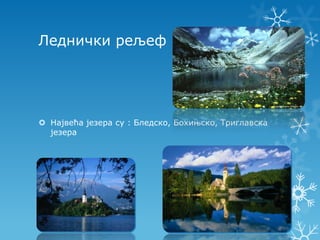 Леднички рељеф




 Највећа језера су : Бледско, Бохињско, Триглавска
  језера
 