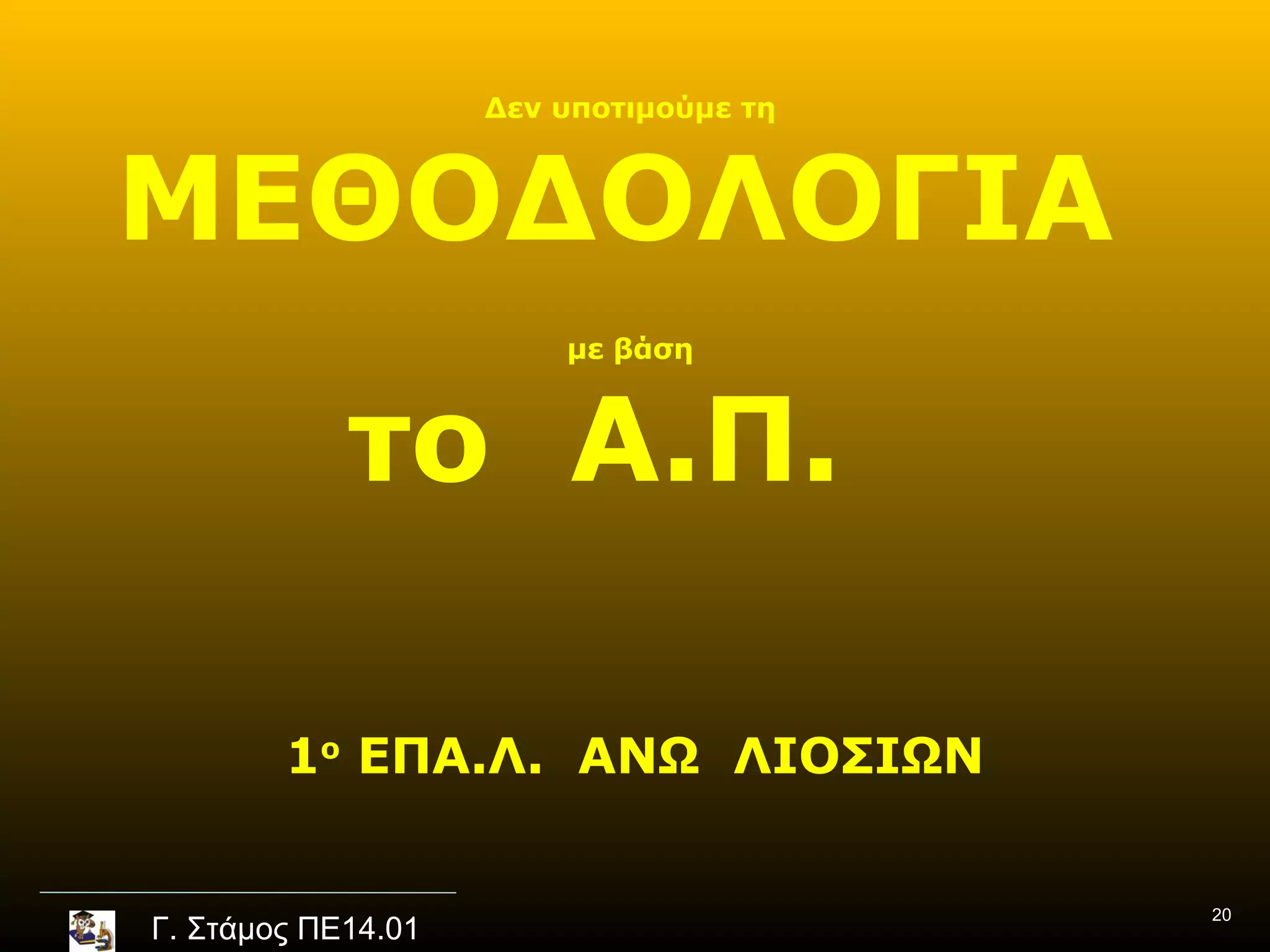 Δεν υποτιμούμε τη



ΜΕΘΟΔΟΛΟΓΙΑ
                        με βάση



            το Α.Π.

        1ο ΕΠΑ.Λ. ΑΝΩ ΛΙΟΣΙΩΝ

                                        20
Γ. Στάμος ΠΕ14.01
 