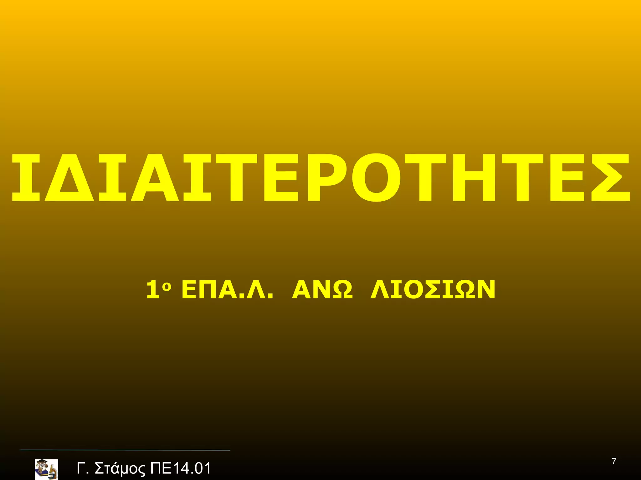 ΙΔΙΑΙΤΕΡΟΤΗΤΕΣ
         1ο ΕΠΑ.Λ. ΑΝΩ ΛΙΟΣΙΩΝ




                                 7
 Γ. Στάμος ΠΕ14.01
 