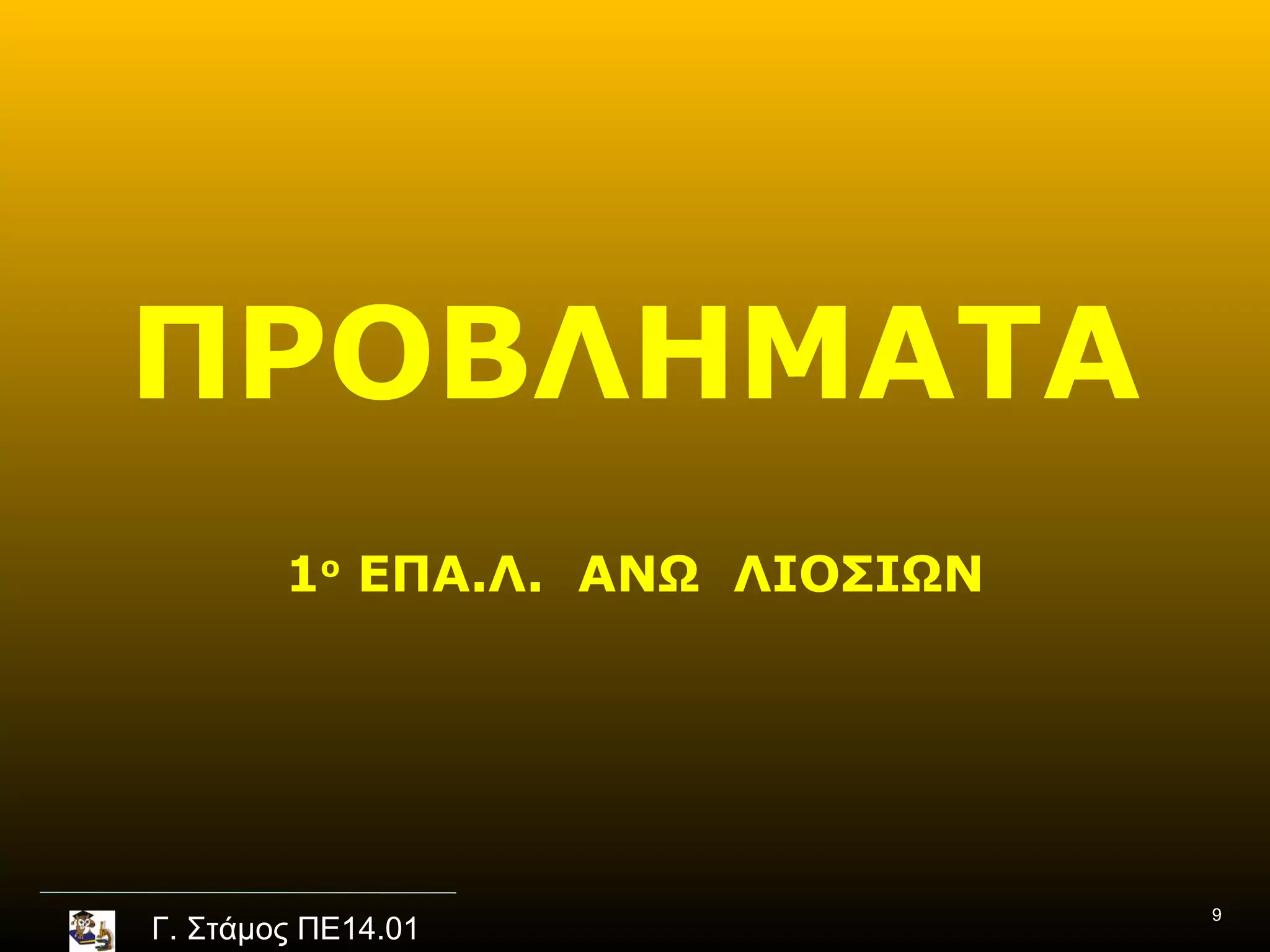 ΠΡΟΒΛΗΜΑΤΑ
        1ο ΕΠΑ.Λ. ΑΝΩ ΛΙΟΣΙΩΝ




                                9
Γ. Στάμος ΠΕ14.01
 