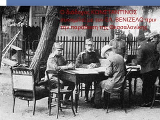 Ο διάδοχος ΚΩΝΣΤΑΝΤΊΝΟΣ
συνομιλεί με τον ΕΛ. ΒΕΝΙΖΕΛΟ πριν
την παράδοση της Θεσσαλονίκης
 