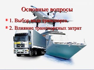 Основные вопросы
1. Выбор вида транспорта
2. Влияние транспортных затрат
 