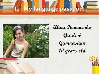 I. My language passport


            Alina Kononenko
                Grade 4
              Gymnasium
              10 years old
 