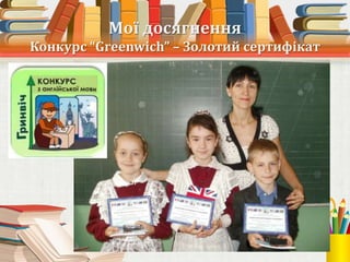 Мої досягнення
Конкурс “Greenwich” – Золотий сертифікат
 