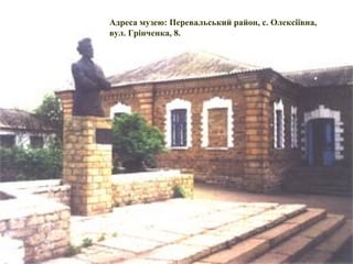 Адреса музею: Перевальський район, с. Олексіївна,
вул. Грінченка, 8.
 