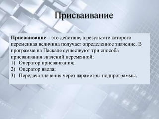 Присваивание

Присваивание – это действие, в результате которого
переменная величина получает определенное значение. В
про...
