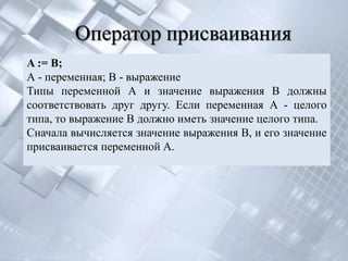 Оператор присваивания
A := B;
А - переменная; В - выражение
Типы переменной А и значение выражения В должны
соответствоват...