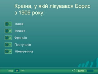 Країна, у якій лікувався Борис
            з 1909 року:
0




    1       Італія
0




    2       Іспанія
0




    3       Франція
0




    4       Португалія
0




    5       Німмеччина




    Завд.    9   1 бал.              Далее
 