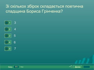 Зі скількох збірок складається поетична
спадщина Бориса Грінченка?

0




    1       3
0




    2       4
0




    3       5
0




    4       6
0




    5       7




    Завд.   11   1 бал.           Далее
 