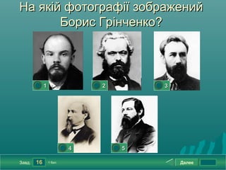 На якій фотографії зображений
       Борис Грінченко?



        0




             1                    0




                                      2           0




                                                      3




                          0




                              4           0




                                              5

Завд.   16       1 бал.                                   Далее
 