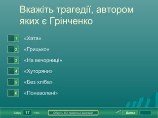 Вкажіть трагедії, автором
        яких є Грінченко
0




    1       «Хата»
0




    2       «Грицько»
0




    3       «На вечорниці»
0




    4       «Хуторяни»
0




    5       «Без хліба»
0




    6       «Поневолені»


    Завд.   17   1 бал.   Оберіть ВСІ правильні відповіді!   Далее
 