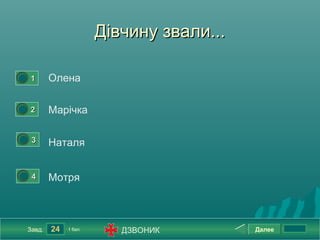 Дівчину звали...

0




        1       Олена

0




        2       Марічка

    0




         3      Наталя

    0




         4      Мотря



        Завд.   24   1 бал.      ДЗВОНИК         Далее
 