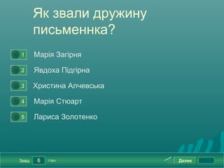 Як звали дружину
            письменнка?
0




    1       Марія Загірня
0




    2       Явдоха Підгірна
0




    3       Христина Алчевська
0




    4       Марія Стюарт
0




    5       Лариса Золотенко




    Завд.    6   1 бал.          Далее
 