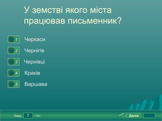 У земстві якого міста
            працював письменник?
0




    1       Черкаси
0




    2       Чернігів
0




    3       Чернівці
0




    4       Краків
0




    5       Варшава




    Завд.    7   1 бал.             Далее
 