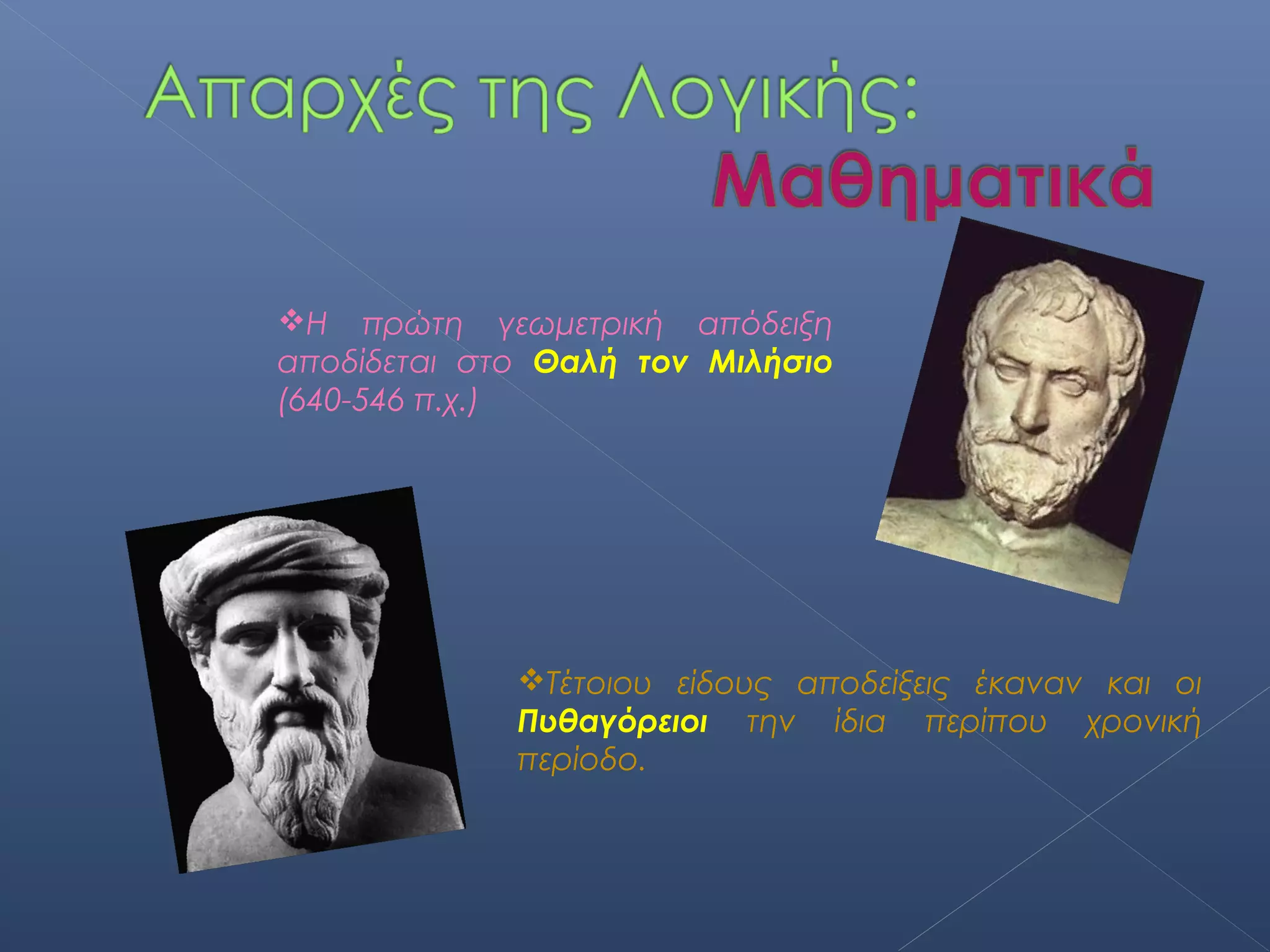 Η πρώτη γεωμετρική απόδειξη
αποδίδεται στο Θαλή τον Μιλήσιο
(640-546 π.χ.)




             Τέτοιου είδους αποδείξεις έκαναν και οι
             Πυθαγόρειοι την ίδια περίπου χρονική
             περίοδο.
 