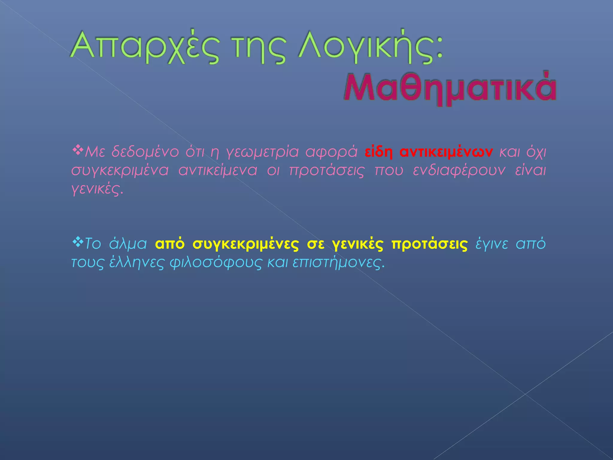 Με δεδομένο ότι η γεωμετρία αφορά είδη αντικειμένων και όχι
συγκεκριμένα αντικείμενα οι προτάσεις που ενδιαφέρουν είναι
γενικές.


Το άλμα από συγκεκριμένες σε γενικές προτάσεις έγινε από
τους έλληνες φιλοσόφους και επιστήμονες.
 