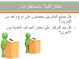 ‫هل جميع المتدربين يحصلون على نوع واحد من‬     ‫‪‬‬
                                 ‫التدريب؟‬
‫هل يتم التركيز على بعض الجوانب العلمية دون‬   ‫‪‬‬
                                 ‫الرخرى؟‬
 