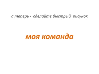 а теперь - сделайте быстрый рисунок



      моя команда
 