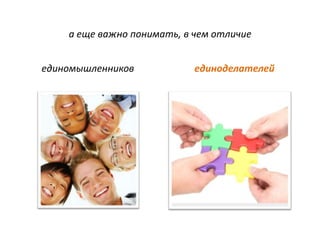 а еще важно понимать, в чем отличие


единомышленников            единоделателей
 