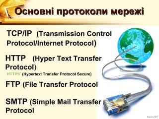Основні протоколи мережі

TCP/IP (Transmission Control
Protocol/Internet Protocol)

HTTP (Hyper Text Transfer
Protocol)
HTTPS (Hypertext Transfer Protocol Secure)

FTP (File Transfer Protocol

SMTP (Simple Mail Transfer
Protocol
 