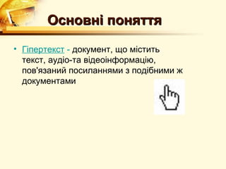 Основні поняття
• Гіпертекст - документ, що містить
  текст, аудіо-та відеоінформацію,
  пов'язаний посиланнями з подібними ж
  документами
 