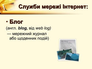 Служби мережі Інтернет:

• Блог
(англ. blog, від web log)
 — мережний журнал
  або щоденник подій)
 
