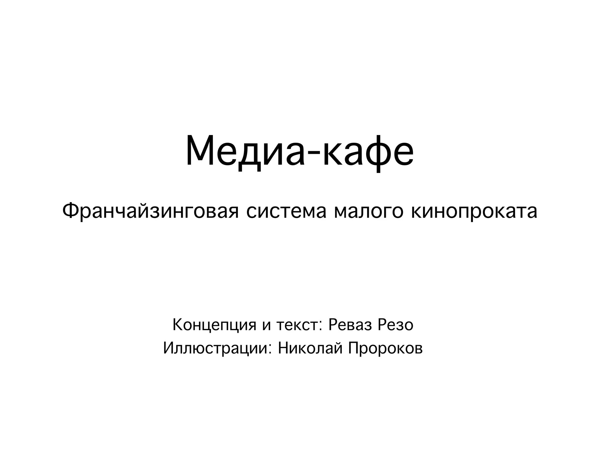Медиа-кафе
Франчайзинговая система малого кинопроката



         Концепция и текст: Реваз Резо
        Иллюстрации: Николай Пророков
 