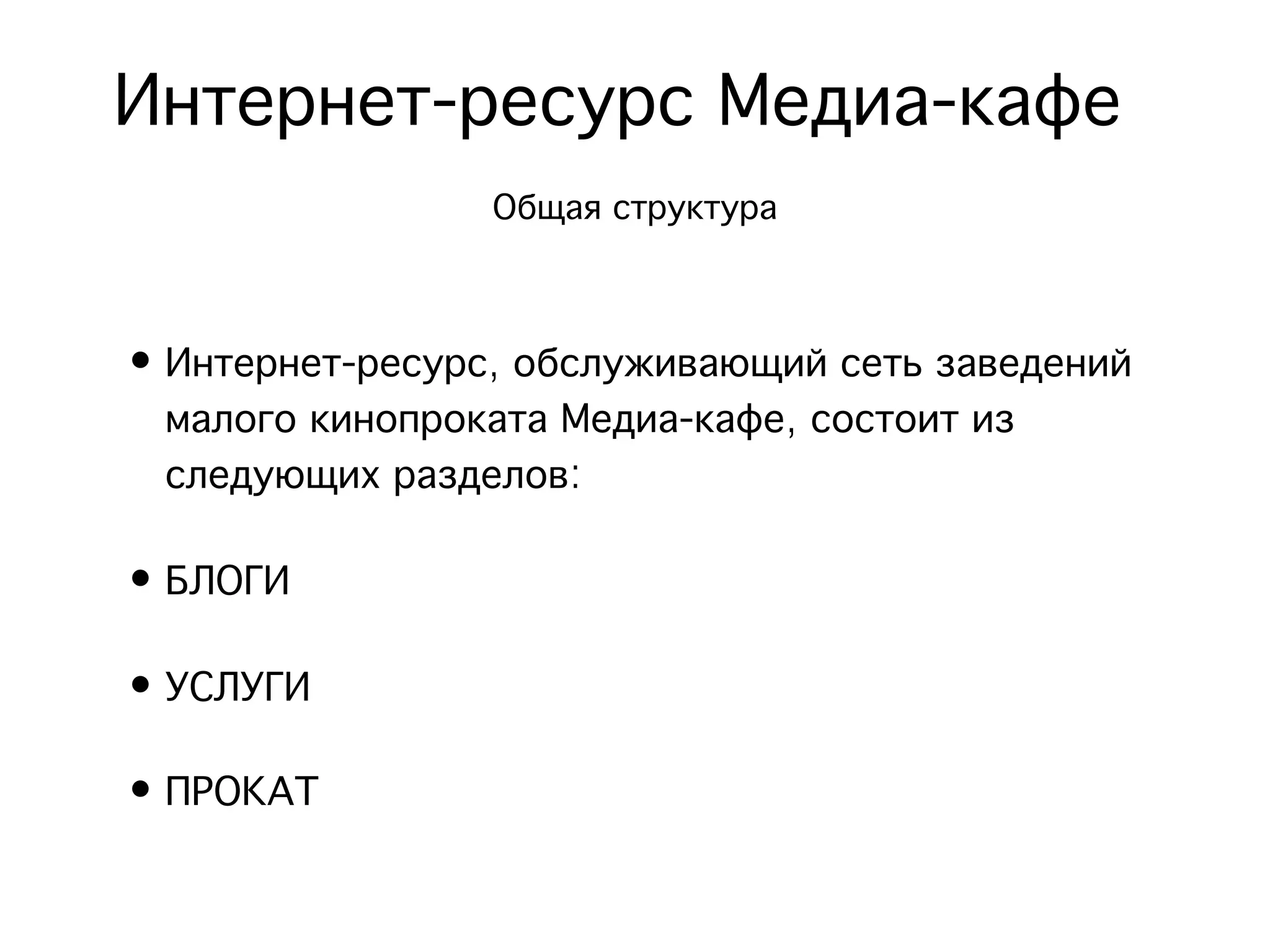 Интернет-ресурс Медиа-кафе
                 Общая структура


• Интернет-ресурс, обслуживающий сеть заведений
  малого кинопроката Медиа-кафе, состоит из
  следующих разделов:

• БЛОГИ

• УСЛУГИ

• ПРОКАТ
 