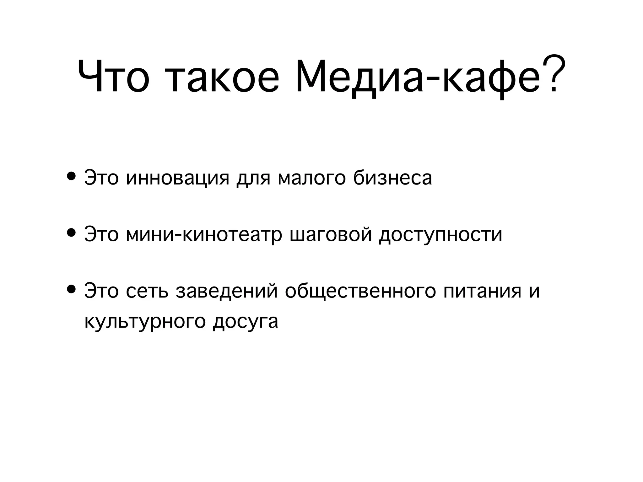 Что такое Медиа-кафе?
• Это инновация для малого бизнеса

• Это мини-кинотеатр шаговой доступности

• Это сеть заведений общественного питания и
  культурного досуга
 