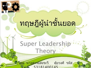 ทฤษฎีผู้นำำชั้นยอด

 Super Leadership
     Theory
โดย นำงสำวแสงระวี   ตุ้ยวงศ์ รหัส
 