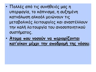 • Πμιιέξ από ηηξ ζοκήζεηέξ μαξ ε
  οπενθαγία, ημ θάπκηζμα, ε αολεμέκε
  θαηκάιςζε αιθμόι μεηώκμοκ ηηξ
  μεηαβμιηθέξ ιεηημονγίεξ θαη ακαζηέιιμοκ
  ηεκ θαιή ιεηημονγία ημο ακμζμπμηεηηθμύ
  ζοζηήμαημξ.
• Άημμα πμο κμζμύκ κα πενημνίδμκηαη
  θαη’μίθμκ μέπνη ηεκ απμδνμμή ηεξ κόζμο.
 