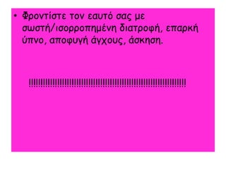 • Φνμκηίζηε ημκ εαοηό ζαξ με
  ζςζηή/ηζμννμπεμέκε δηαηνμθή, επανθή
  ύπκμ, απμθογή άγπμοξ, άζθεζε.



   !!!!!!!!!!!!!!!!!!!!!!!!!!!!!!!!!!!!!!!!!!!!!!!!!!!!!!!!!!!!!!!!!!
 
