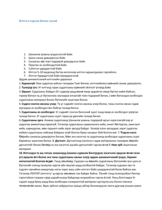 Илтгэл хэрхэн бичих тухай




    1. Шинжлэх ухааны үндэслэлтэй байх
    2. Шинэ санаа дэвшүүлсэн байх
    3. Санаагаа зөв товч тодорхой дэвшүүлсэн байх
    4. Практик ач холбогдолтой байх
    5. 5,Илтгэл удирдагчтай байх
    6. Илтгэл 5-10 хуудсанд багтах ингэснээр илтгэл нуршигдахаас сэргийлнэ.
    7. Илтгэл Удирдагчтай байх Шаардлагатай.
Эрдэм шинжилгээний илтгэлийн дараалал
1. Хураангуй: Яаж судалгаа хийсэн талаархи Товч бичиж, илтгэлийнхээ ерөнхий санааг дэвшүүлнэ.
2. Түлхүүр үгс: Уг илтгэлд гарах судалгааны ерөнхий ойлголт үгнүүд байх
3. Оршил: Судагааны байдал {Уг сэдвээр урьд өмнө ямар эрдэмтэн ямар бүтээл хийж байсан,
тэрхүү бүтээл нь уг бүтээллээс юугаараа ялгаатайг товч тодорхой бичих, } мөн бүтээлдээ холбогдох
судалгааны материал болон бүтээлийг ашиглаж болно.
4. Сэдвээ сонгон авсаны учир: Та уг сэдвийг сонгон авсаны учир болон, таны сонгон авсан сэдэв
юугаараа ач холбогдол өгч байгаа талаар бичнэ.
5. Судалгааны ач холбогдол: Уг сэдвийг сонгон бичсэний эцэст хэнд ямар ач холбогдол үзүүлэх
талаар бичнэ. Уг судалгааны эцэст гарах ур дүнгийн талаар бичих.
6. Судалгааны арга: Аливаа судалгаанд Шинжлэх ухааны тодорхой аргыг хэрэглэхгүйгээр уг
судалгаа амжилтанд хүрэхгүй. Тэгэхээр судалгааны сурвалжлага хийх, анкет бөглүүлэх, ажиглалт
хийх, харицуулах, мөн туршилт хийх зэрэг аргууд байдаг. Энэхүү олон аргуудаас зэрэг судалгаа
хийвэл судалгааны хийсвэр байдлыг үгүй болгох буюу чанарыг бий болгох юм. 7. Үндсэн хэсэг:
Өөрийн санаагаа дэвшүүлэн батлах, Мөн энэ хэсэгтээ та судалгаанд холбогдох судалгааны эсрэг
баримтыг ашиглаж болно. 8. Дүгнэлт: Дүгнэлтэнд сонгосон сэдэв материалын талаархи өөрийн
дүгнэлтийг бичих бөгөөд та энэ хэсэгтээ эцсийн дүгнэлтийг гаргаж өгнө 9. Ном зүй: Ашигласан
материал
10. Илтгэлдээ та иш татсан зохиолууд {зохиол сурвалж бичгүүдээс хэсэгчлэн оруулж өгнө гэсэн
үг} оруулж өгч болно энэ таны судалгааны ажлыг илүү эрдэм шинжилгээний үндэс, баримт
нотолгоотой болгож өгдөг. Танд зөвлөхөд: Судлаач нь өөрийн судлагааны бүтээлийн үнэ цэнэ уг
бүтээлийг олонд таниулан хүргэх үйл явцтай шууд холбоотой байдаг. Тэгэхээр судлаач хүн та
судлагч хүнийхээ хажуугаар нэгэн зэрэг маш сайн илтгэгч байх шаардлагатай болж байгаа юм.
Тэгэхээр ЛЕКТОР /илтгэгч/ -д хүргэх зөвлөмж гэж байдаг байна. Үүнийг танд толилуулбал:Лектор
гэрэлтэйхэн газраас нүүр царайгныхаа байдлаар илэрхийлэн гаргах ёстой. Лекц бэлтгэхдээ Уг
сэдэвт шууд буюу шууд биш холбогдох сонирхолтой материал цуглуулж аль болох товчхон
төлөвлөгөө зохио. Ярих зүйлээ найруулгын хувьд сайтар боловсруулж чанга дуугаар уншиж үзвэл
 