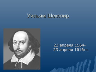 Уильям Шекспир




        23 апреля 1564-
        23 апреля 1616гг.
 
