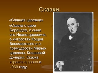 Сказки
«Спящая царевна»
«Сказка о царе
Берендее, о сыне
его Иване-царевиче,
о хитростях Кощея
Бессмертного и о
премудрости Марьи-
царевны, Кощеевой
дочери». Сказка
экранизирована в
1969 году.
 