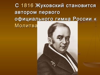 С 1816 Жуковский становится
автором первого
официального гимна России «
Молитва русских »
 