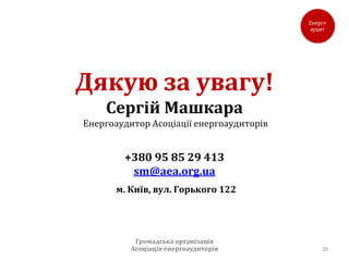 Дякую за увагу!
    Сергій Машкара
Енергоаудитор Асоціації енергоаудиторів


        +380 95 85 29 413
         sm@aea.org.ua
      м. Київ, вул. Горького 122




           Громадська організація
          Асоціація енергоаудиторів       30
 