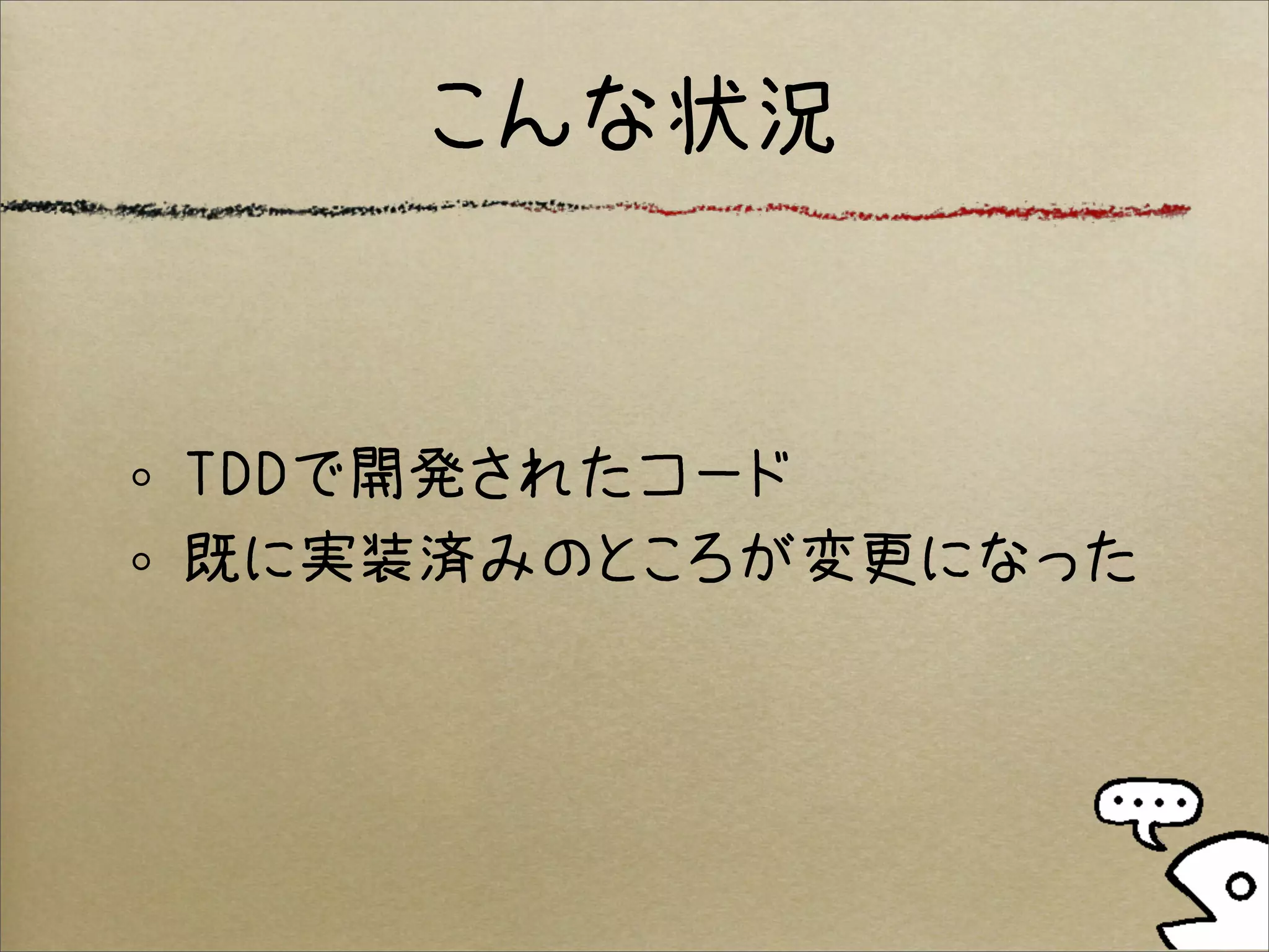 こんな状況


TDDで開発されたコード
既に実装済みのところが変更になった
 