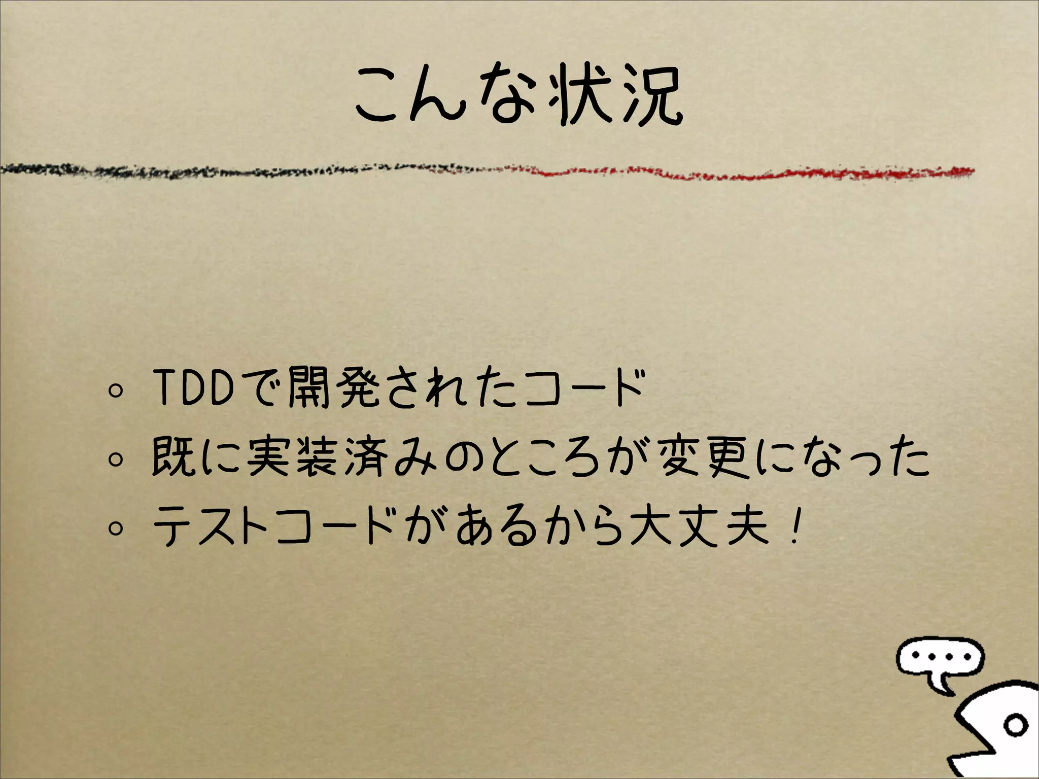 こんな状況


TDDで開発されたコード
既に実装済みのところが変更になった
テストコードがあるから大丈夫！
 
