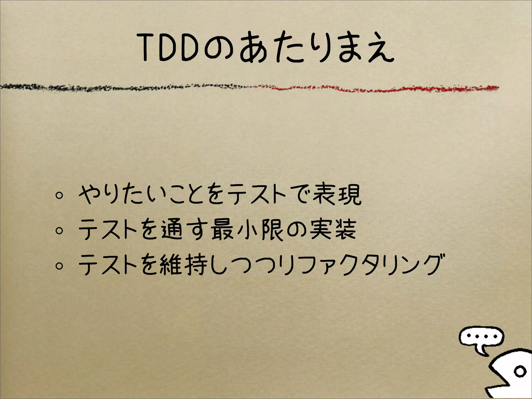 TDDのあたりまえ


やりたいことをテストで表現
テストを通す最小限の実装
テストを維持しつつリファクタリング
 