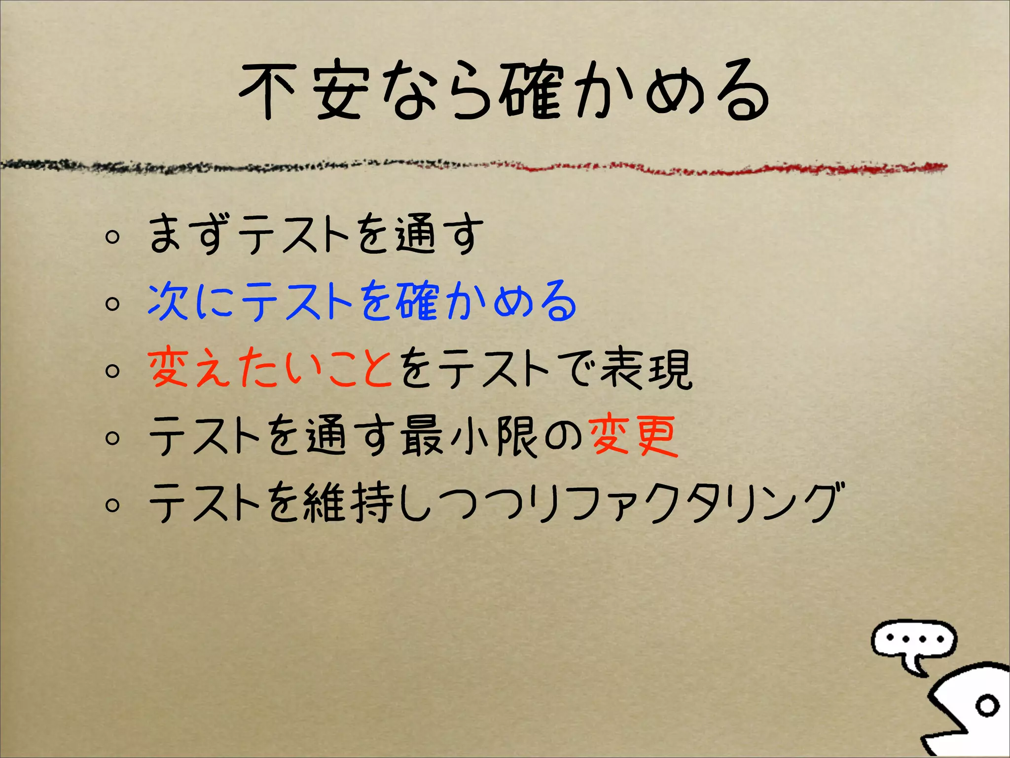 不安なら確かめる
まずテストを通す
次にテストを確かめる
変えたいことをテストで表現
テストを通す最小限の変更
テストを維持しつつリファクタリング
 