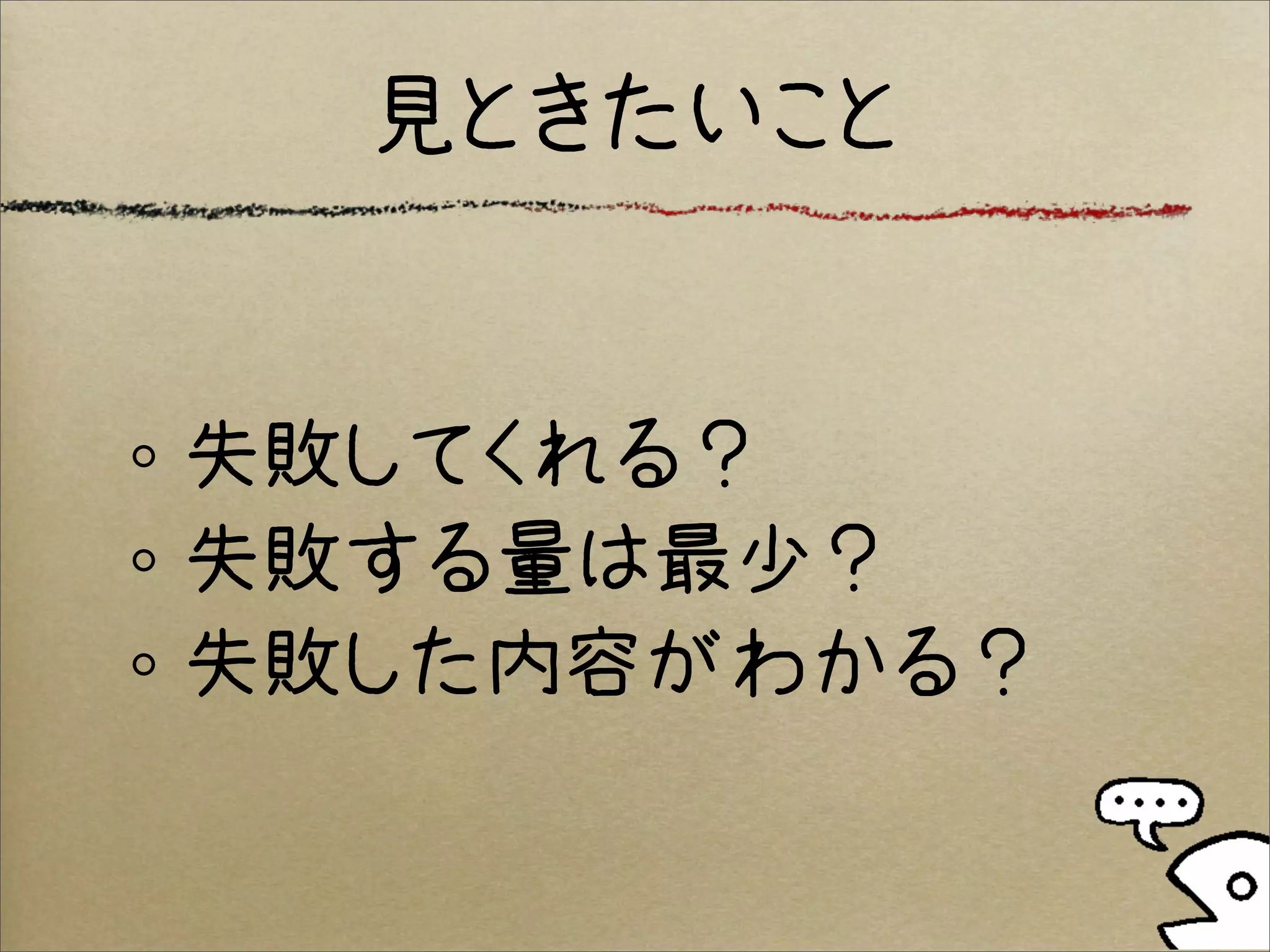 見ときたいこと


失敗してくれる？
失敗する量は最少？
失敗した内容がわかる？
 