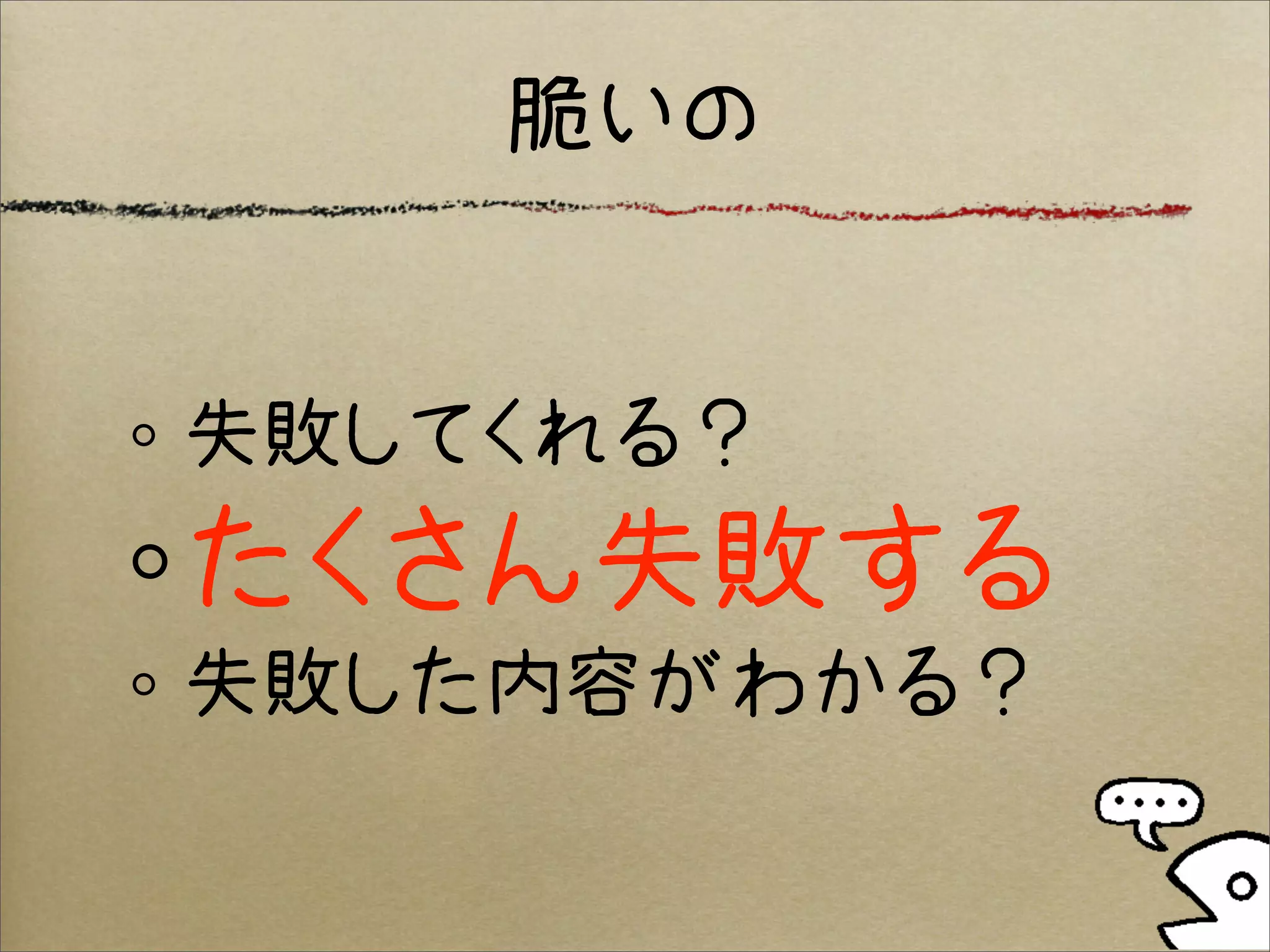 脆いの


失敗してくれる？
たくさん失敗する
失敗した内容がわかる？
 